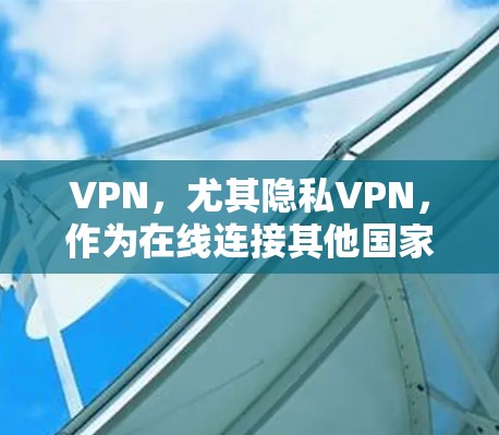 VPN,尤其隐私VPN,作为在线连接其他国家互联网的工具,其性能分析是评估其实用性的重要因素。以下是详细的性能分析