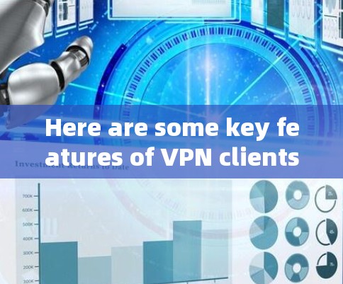 Here are some key features of VPN clients: Here are some key features of VPN clients: