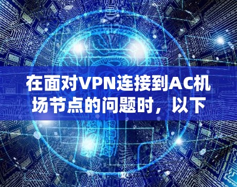 在面对VPN连接到AC机场节点的问题时，以下是系统化的步骤和解决方案