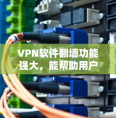 VPN软件翻墙功能强大，能帮助用户访问外部网络资源，适合多种场景使用。以下是一些关键点