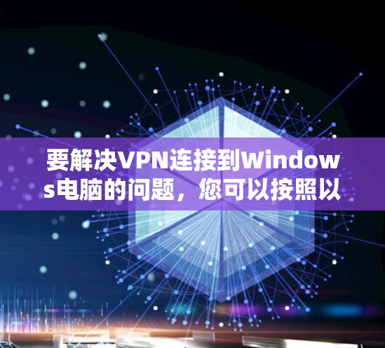 要解决VPN连接到Windows电脑的问题,您可以按照以下步骤进行操作