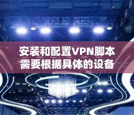 安装和配置VPN脚本需要根据具体的设备类型和需求进行调整。以下是一个详细的步骤指南,适用于macOS设备 安装和配置VPN脚本需要根据具体的设备类型和需求进行调整。以下是一个详细的步骤指南,适用于macOS设备