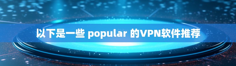 以下是一些 popular 的VPN软件推荐