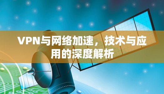 VPN与网络加速,技术与应用的深度解析 VPN与网络加速,技术与应用的深度解析