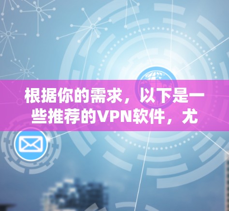 根据你的需求，以下是一些推荐的VPN软件，尤其是针对Windows系统的