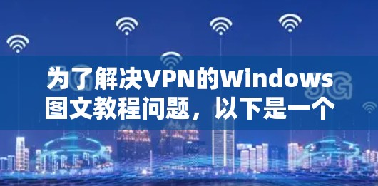 为了解决VPN的Windows图文教程问题，以下是一个清晰、有条理的步骤指南