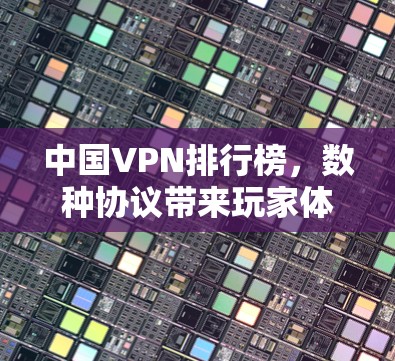 中国VPN排行榜,数种协议带来玩家体验