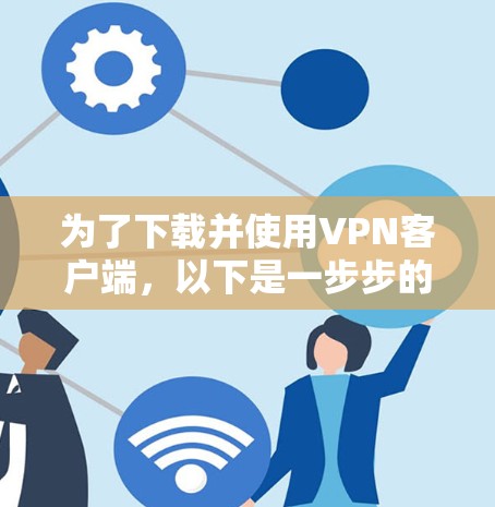 为了下载并使用VPN客户端，以下是一步步的指南