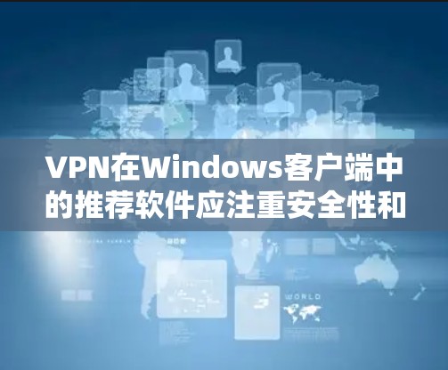 VPN在Windows客户端中的推荐软件应注重安全性和功能性，同时确保软件兼容性和稳定性。以下是几种推荐的VPN软件