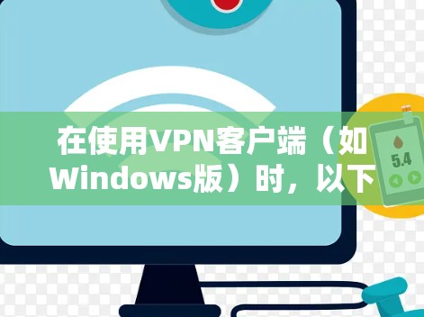 在使用VPN客户端（如Windows版）时，以下是一些步骤和技巧，帮助你更好地使用该工具