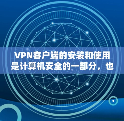 VPN客户端的安装和使用是计算机安全的一部分，也涉及到一些潜在的安全风险。以下是一些基本的步骤和注意事项，帮助您在安装和使用VPN客户端时更加安全