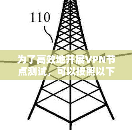 为了高效地开展VPN节点测试，可以按照以下步骤进行