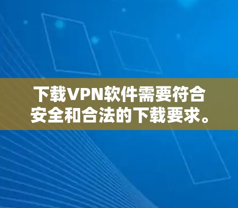 下载VPN软件需要符合安全和合法的下载要求。以下是一些常用的VPN软件及其下载链接，供您参考
