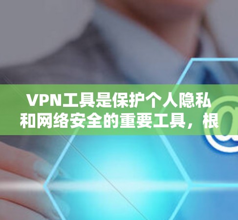 VPN工具是保护个人隐私和网络安全的重要工具，根据需求的不同，可以选择适合的VPN类型。以下是对VPN工具的整理，供参考