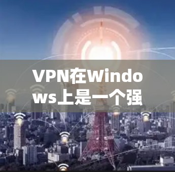 VPN在Windows上是一个强大的工具,允许你访问外部网络资源,控制电脑的远程设备。以下是一个详细的步骤指南,帮助你学习如何使用VPN在Windows上登录