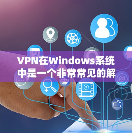 VPN在Windows系统中是一个非常常见的解决方案,用于加密网络通信,保护个人隐私和网络安全。以下是使用VPN在Windows系统中进行配置和使用的主要步骤