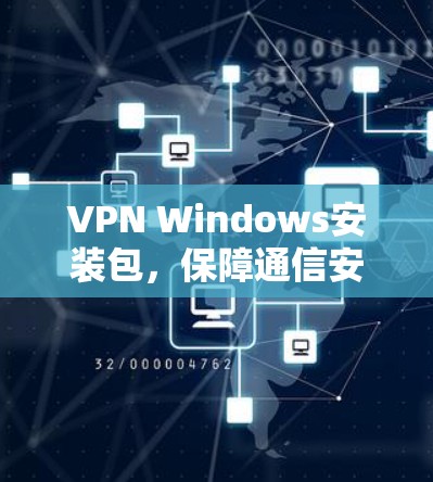 VPN Windows安装包,保障通信安全