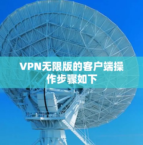 VPN无限版的客户端操作步骤如下 VPN无限版的客户端操作步骤如下
