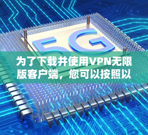为了下载并使用VPN无限版客户端,您可以按照以下步骤进行操作