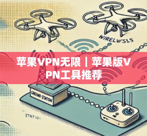 苹果VPN无限｜苹果版VPN工具推荐