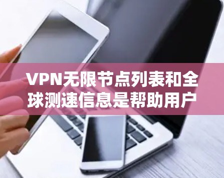 VPN无限节点列表和全球测速信息是帮助用户选择适合的VPN服务器的重要工具。以下是关于如何使用这些信息进行选择的详细步骤