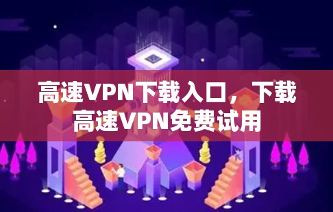 高速VPN下载入口，下载高速VPN免费试用