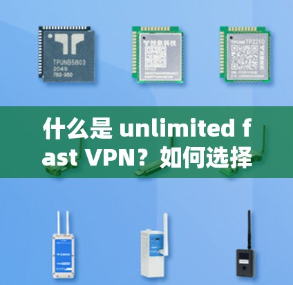什么是 unlimited fast VPN?如何选择、使用并安全获取 什么是 unlimited fast VPN?如何选择、使用并安全获取