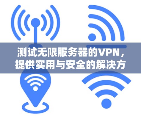 测试无限服务器的VPN,提供实用与安全的解决方案 测试无限服务器的VPN,提供实用与安全的解决方案