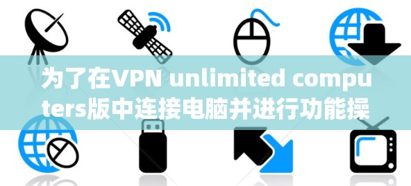 为了在VPN unlimited computers版中连接电脑并进行功能操作，您可以按照以下步骤操作