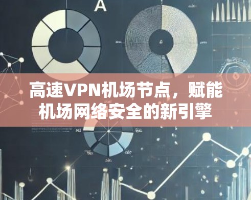 高速VPN机场节点，赋能机场网络安全的新引擎
