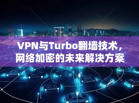VPN与Turbo翻墙技术,网络加密的未来解决方案 VPN与Turbo翻墙技术,网络加密的未来解决方案