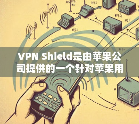 VPN Shield是由苹果公司提供的一个针对苹果用户的VPN解决方案，旨在保护用户的数据和隐私。它通过多端支持、加密技术和漏洞扫描，提供了一个安全、可靠的VPN服务