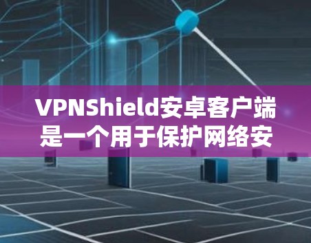 VPNShield安卓客户端是一个用于保护网络安全的VPN软件，提供了多种连接方式，包括IP连接、端到端加密、多设备支持以及多通道功能。以下是关于VPNShield的详细介绍