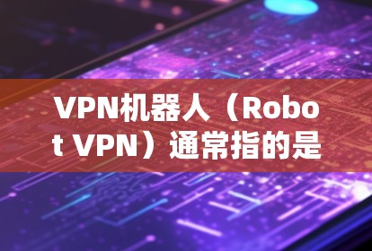 VPN机器人(Robot VPN)通常指的是通过某种方式模拟或模仿真实VPN设备,用于测试或分析VPN设备的性能、功能或漏洞。这些机器人可能采用以下几种方式运行 VPN机器人(Robot VPN)通常指的是通过某种方式模拟或模仿真实VPN设备,用于测试或分析VPN设备的性能、功能或漏洞。这些机器人可能采用以下几种方式运行