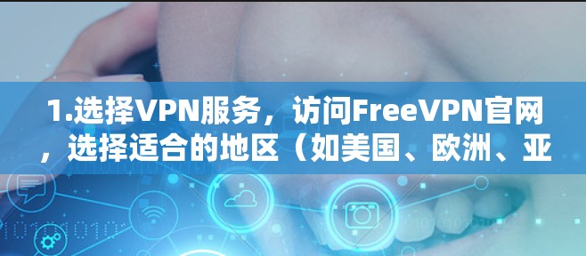 1.选择VPN服务,访问FreeVPN官网,选择适合的地区(如美国、欧洲、亚洲) 1.选择VPN服务,访问FreeVPN官网,选择适合的地区(如美国、欧洲、亚洲)