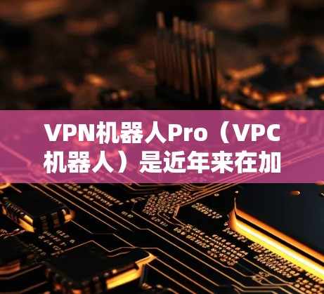 VPN机器人Pro(VPC机器人)是近年来在加密货币社区中备受关注的工具,旨在通过加密货币来实现安全访问网络资源。以下是关于VPN机器人Pro的最新版本的详细介绍 VPN机器人Pro(VPC机器人)是近年来在加密货币社区中备受关注的工具,旨在通过加密货币来实现安全访问网络资源。以下是关于VPN机器人Pro的最新版本的详细介绍