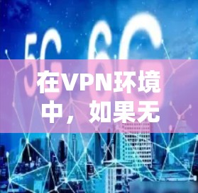 在VPN环境中,如果无法访问服务器,可以通过以下步骤进行测速