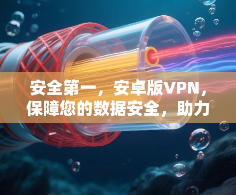 安全第一,安卓版VPN,保障您的数据安全,助力您的远程办公! 安全第一,安卓版VPN,保障您的数据安全,助力您的远程办公!