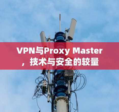 VPN与Proxy Master,技术与安全的较量