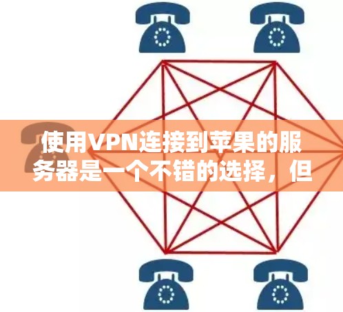使用VPN连接到苹果的服务器是一个不错的选择，但需要考虑安全性和兼容性。以下是对此问题的分步解决方案