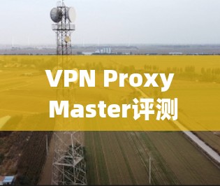 VPN Proxy Master评测|性能体验