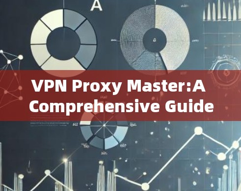 VPN Proxy Master:A Comprehensive Guide