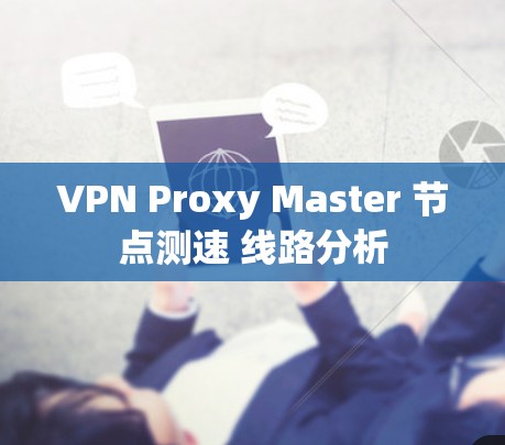 VPN Proxy Master 节点测速 线路分析