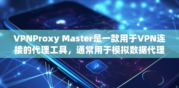 VPNProxy Master是一款用于VPN连接的代理工具,通常用于模拟数据代理在VPN中的功能。如果用户想要下载其客户端,可以按照以下步骤进行 VPNProxy Master是一款用于VPN连接的代理工具,通常用于模拟数据代理在VPN中的功能。如果用户想要下载其客户端,可以按照以下步骤进行