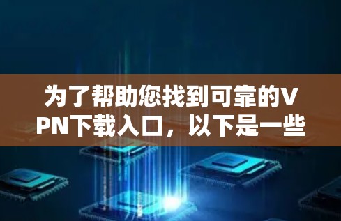 为了帮助您找到可靠的VPN下载入口,以下是一些推荐的步骤和链接,您可以参考这些信息