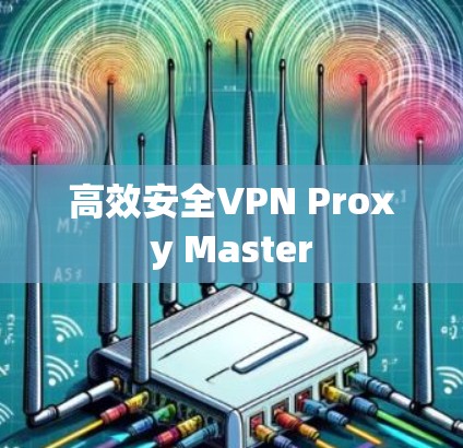 高效安全VPN Proxy Master 高效安全VPN Proxy Master