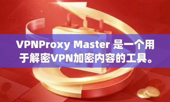 VPNProxy Master 是一个用于解密VPN加密内容的工具。以下是使用该软件解密VPN步骤的详细指南