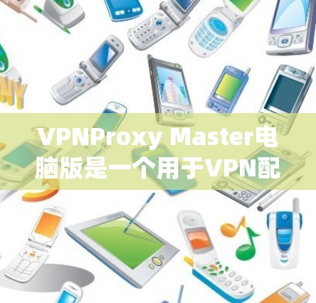 VPNProxy Master电脑版是一个用于VPN配置和管理的软件工具，帮助用户轻松访问目标服务器。以下是一个详细的使用指南，涵盖基本功能、配置步骤和常见问题的解决方案