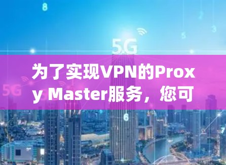 为了实现VPN的Proxy Master服务，您可以按照以下步骤进行