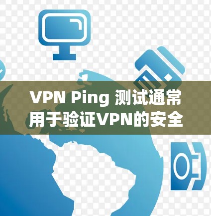 VPN Ping 测试通常用于验证VPN的安全性,确保VPN能够正常工作并运行。以下是详细的步骤和解释